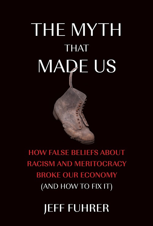 The Myth That Made Us - How false beliefs about racism and meritocracy broke our economy and how to fix it by Jeff Furher